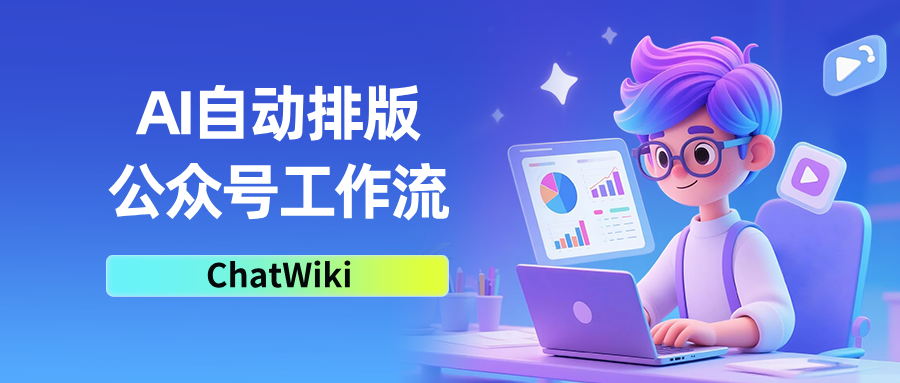 开源|一步一步教你用ChatWiki打造一个AI自动排版配图公众号的工作流