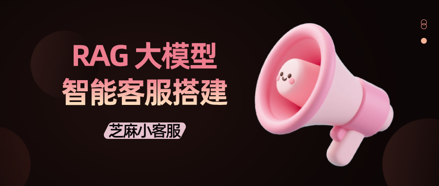 从 0 到 1 搭建 RAG 大模型智能客服:企业部署RAG客服系统