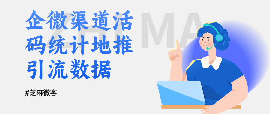 用企业微信渠道活码,精准统计地推引流数据,实现按量计费