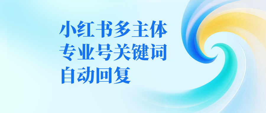 小红书多主体专业号关键词自动回复，实现 24 小时私信响应