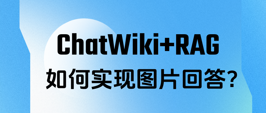 RAG 如何实现图片回答?ChatWiki知识库的实战方案来了(附详细教程)
