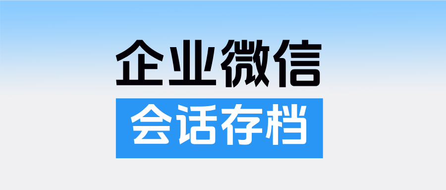 医疗保健行业：企微【会话存档】助力企业提高人效、执行力，规范员工行为