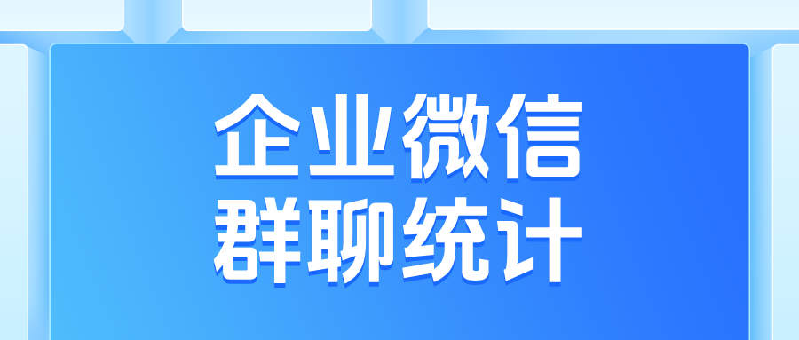 高效运营利器：企微【单聊群聊统计】功能，重点客户+核心群聊聚焦统计