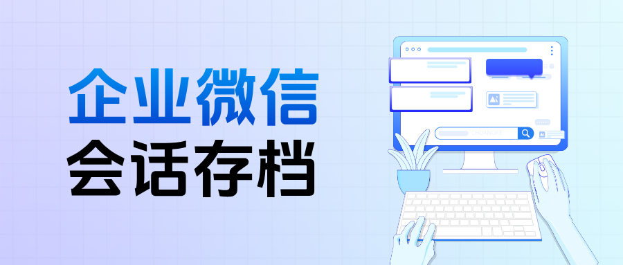 解读企业微信【会话存档】：收费标准、功能优势、使用攻略