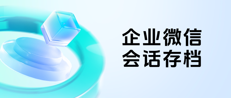 从聊天记录到精细化管理:企微【会话存档】如何助力销售团队防止私单飞单?