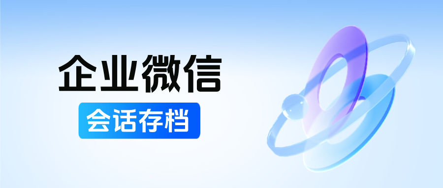 企微【会话存档】+客户继承：助力教培行业提高人效规范行为，破解飞单离职难题