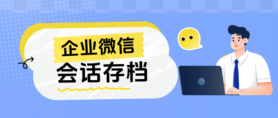 企业微信【会话存档】：教育机构规避封号风险、解决纠纷的必备工具