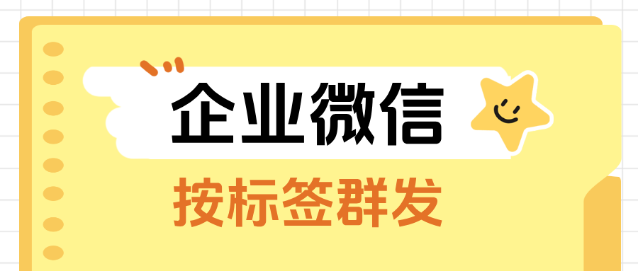 企业微信按【标签群发】客户：分类管理 + 定向推送，客户运营更轻松