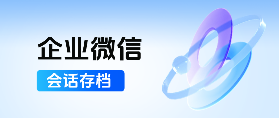 金融/医疗等行业标杆实践:企微会话存档如何严控行为红线与资源泄露风险?