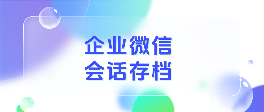 数字化监管时代：企微【会话存档】如何帮助虚拟服务行业防止私单飞单、提高人效？