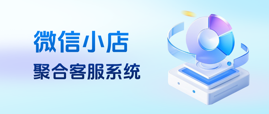 微信小店必备:接入聚合客服系统,轻松管理多店消息,提升客户满意度