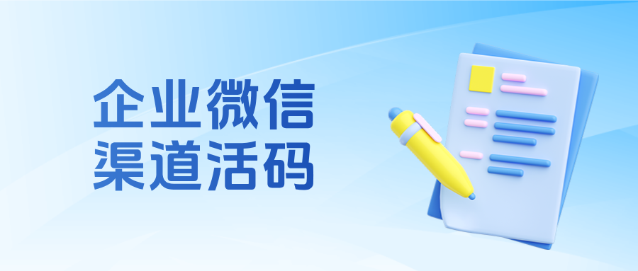 精准溯源！用企微【渠道活码】轻松区分客户来源，优化投放策略