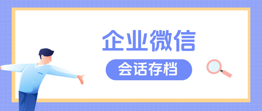 企业微信怎么开通【会话存档】功能，会话存档开通教程及功能优势