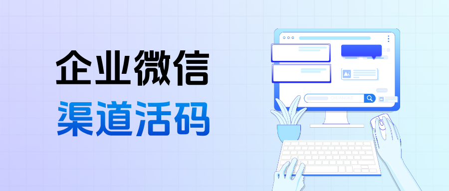企微【渠道活码】怎么设置？渠道活码具体功能优势全解析