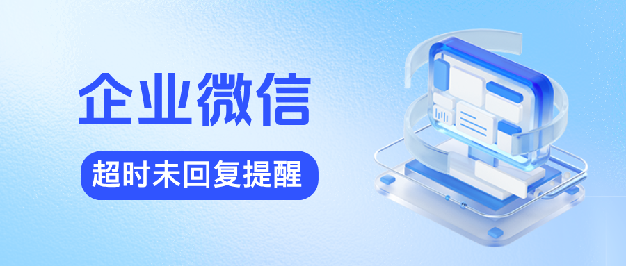 客户消息零遗漏!企微【超时未回复提醒】助力员工高效响应,服务再升级!