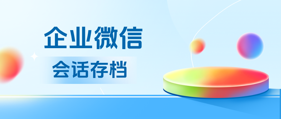 企微【会话存档】功能深度解析：聊天记录、数据分析、敏感词提醒与的全方位应用