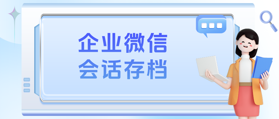 企微【会话存档】如何实现杜绝飞单私单、客户留存与销售机会捕捉？