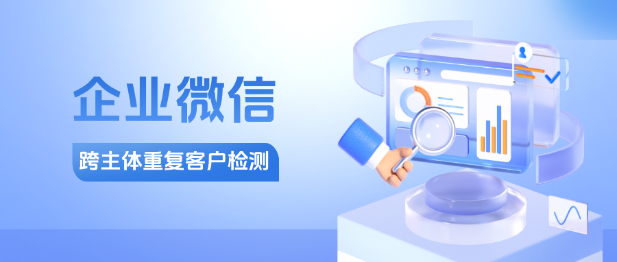 打破企业壁垒：企业微信跨主体重复客户检测，关联企业同步获提醒