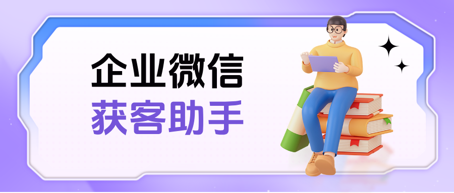 什么是企微【获客助手】?获客助手如何创建和使用?附详细版教程