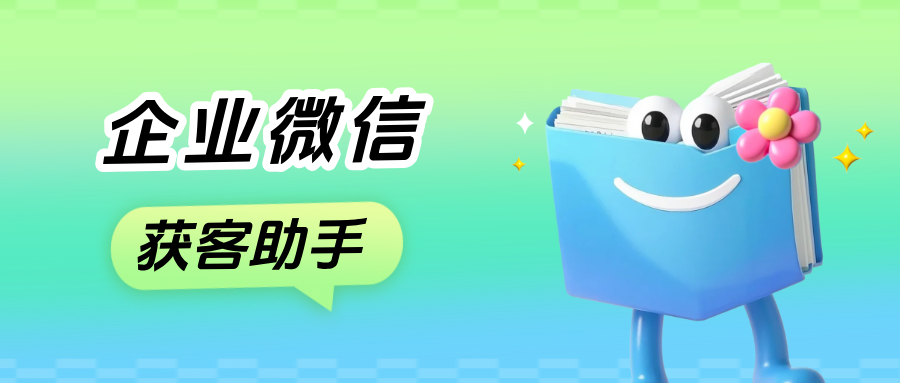 企微【获客助手】开通需要哪些步骤?获客助手使用教程