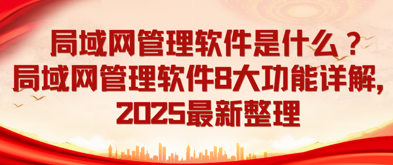 局域网管理软件是什么？局域网管理软件8大功能详解，2025最新整理(图2)