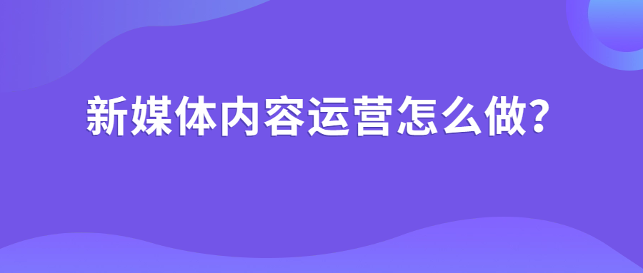 新媒體內(nèi)容運(yùn)營怎么做?